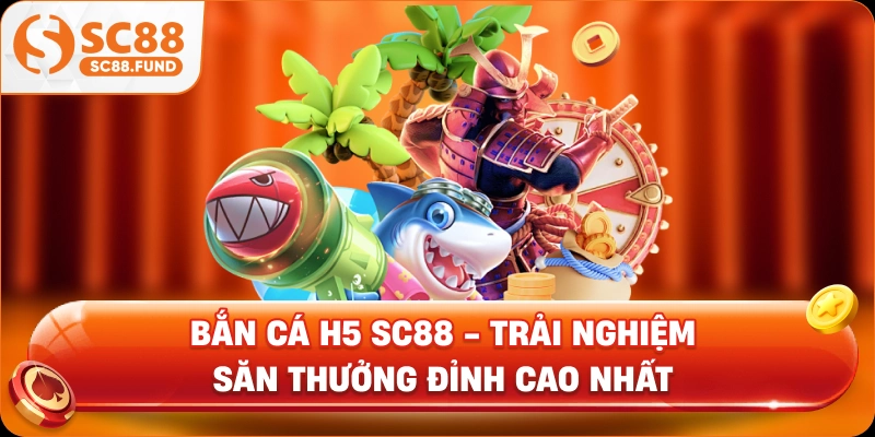 Bắn Cá H5 SC88 - Trải Nghiệm Săn Thưởng Đỉnh Cao Nhất